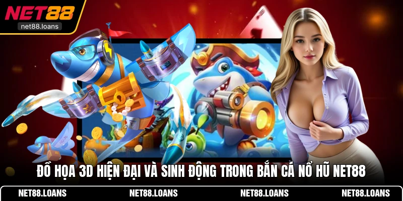 Đồ họa 3D hiện đại và sinh động trong Bắn cá nổ hũ NET88