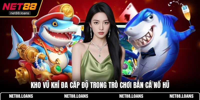 Kho vũ khí đa cấp độ trong trò chơi bắn cá nổ hũ