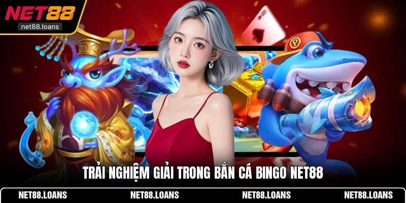 Trải nghiệm giải trong bắn cá Bingo NET88